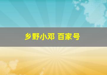 乡野小邓 百家号